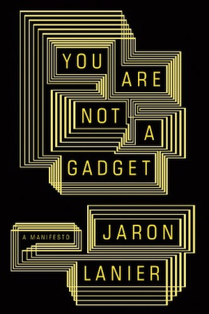 You Are Not a Gadget: A Manifesto by Jaron Lanier